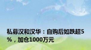 私募汉和汉华：自购后如跌超5%，加仓1000万元