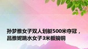 孙梦雅女子双人划艇500米夺冠，昌雅妮跳水女子3米板摘铜