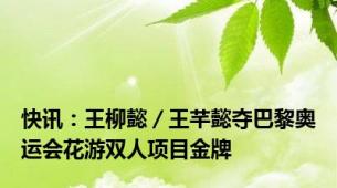 快讯：王柳懿／王芊懿夺巴黎奥运会花游双人项目金牌