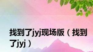 找到了jyj现场版（找到了jyj）