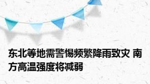 东北等地需警惕频繁降雨致灾 南方高温强度将减弱