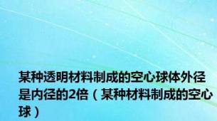 某种透明材料制成的空心球体外径是内径的2倍（某种材料制成的空心球）