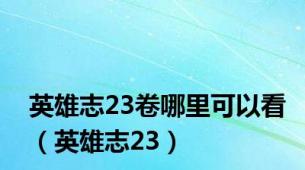 英雄志23卷哪里可以看（英雄志23）