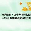 杰克股份：上半年净利润同比增长53.99% 拟每股派发现金红利0.30元