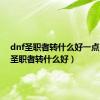 dnf圣职者转什么好一点（dnf圣职者转什么好）