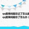 qq密保问题忘记了怎么能改掉（qq密保问题忘了怎么办）