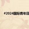 #2024国际青年日#