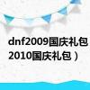 dnf2009国庆礼包（dnf2010国庆礼包）