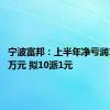 宁波富邦：上半年净亏润136.16万元 拟10派1元