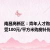 南昌高新区：青年人才购房可享受100元/平方米购房补贴