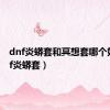 dnf炎蟒套和冥想套哪个好（dnf炎蟒套）