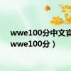 wwe100分中文官网（wwe100分）