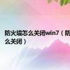 防火墙怎么关闭win7（防火墙怎么关闭）