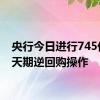 央行今日进行745亿元7天期逆回购操作