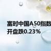 富时中国A50指数期货开盘跌0.23%