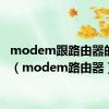 modem跟路由器的区别（modem路由器）