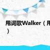 甩词歌Walker（甩词歌）