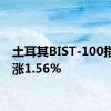 土耳其BIST-100指数上涨1.56%