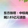 东方铁塔：中标南方电网2.85亿元项目