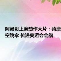 阿汤哥上演动作大片：骑摩托、高空跳伞 传递奥运会会旗