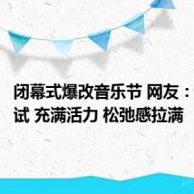 闭幕式爆改音乐节 网友：勇敢尝试 充满活力 松弛感拉满