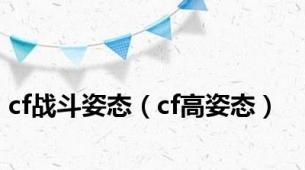 cf战斗姿态（cf高姿态）