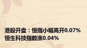 港股开盘：恒指小幅高开0.07% 恒生科技指数涨0.04%