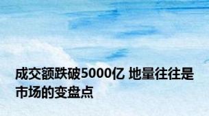 成交额跌破5000亿 地量往往是市场的变盘点