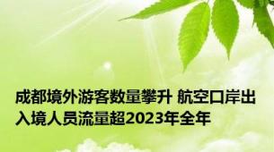 成都境外游客数量攀升 航空口岸出入境人员流量超2023年全年