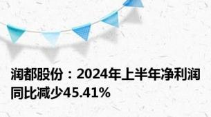 润都股份：2024年上半年净利润同比减少45.41%