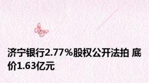 济宁银行2.77％股权公开法拍 底价1.63亿元