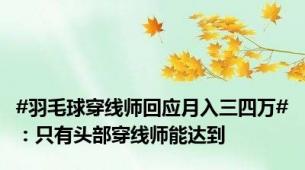 #羽毛球穿线师回应月入三四万#：只有头部穿线师能达到