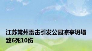 江苏常州雷击引发公园凉亭坍塌致6死10伤