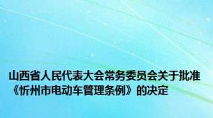 山西省人民代表大会常务委员会关于批准《忻州市电动车管理条例》的决定