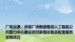 广电运通：承接广州数据集团人工智能公共算力中心建设项目新增设备及配套服务采购项目