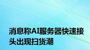 消息称AI服务器快速接头出现扫货潮