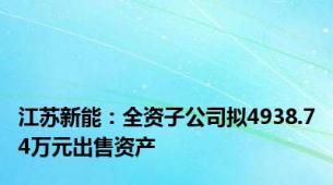 江苏新能：全资子公司拟4938.74万元出售资产