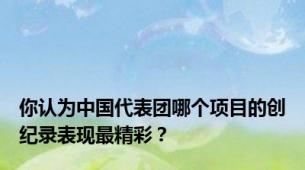 你认为中国代表团哪个项目的创纪录表现最精彩？