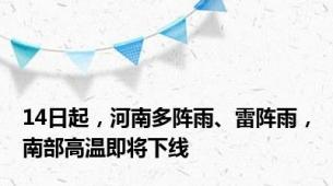 14日起，河南多阵雨、雷阵雨，南部高温即将下线