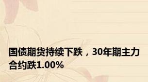 国债期货持续下跌，30年期主力合约跌1.00%