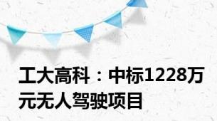 工大高科：中标1228万元无人驾驶项目