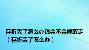 存折丢了怎么办钱会不会被取走（存折丢了怎么办）