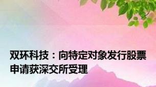 双环科技：向特定对象发行股票申请获深交所受理