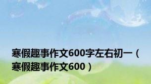 寒假趣事作文600字左右初一（寒假趣事作文600）