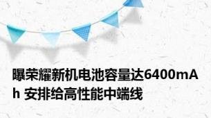 曝荣耀新机电池容量达6400mAh 安排给高性能中端线