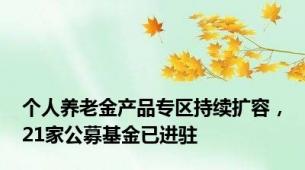 个人养老金产品专区持续扩容，21家公募基金已进驻