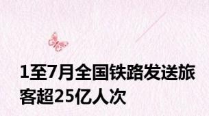 1至7月全国铁路发送旅客超25亿人次