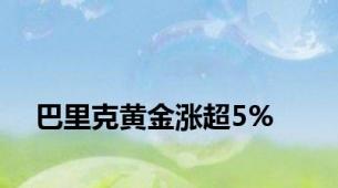 巴里克黄金涨超5%