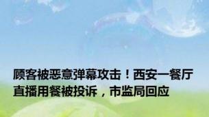 顾客被恶意弹幕攻击！西安一餐厅直播用餐被投诉，市监局回应