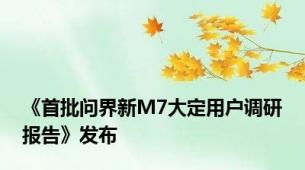 《首批问界新M7大定用户调研报告》发布